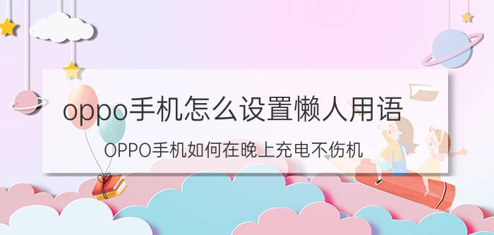 oppo手机怎么设置懒人用语 OPPO手机如何在晚上充电不伤机？